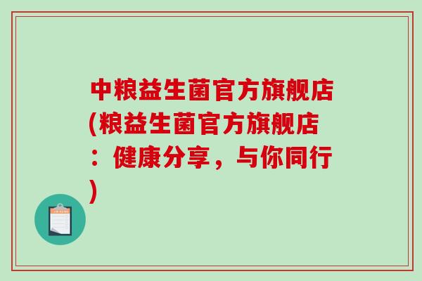 中粮益生菌官方旗舰店(粮益生菌官方旗舰店：健康分享，与你同行)