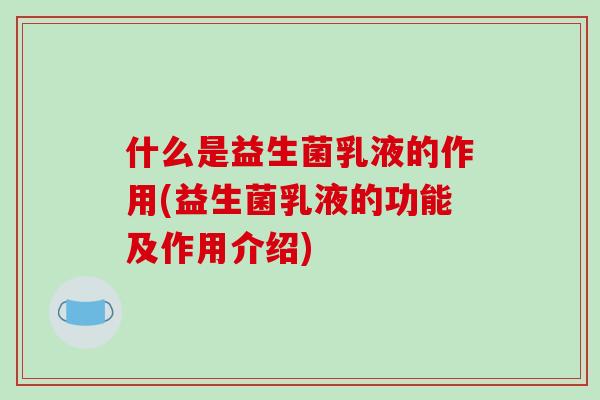 什么是益生菌乳液的作用(益生菌乳液的功能及作用介绍)