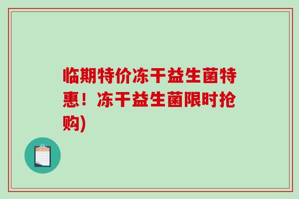 临期特价冻干益生菌特惠！冻干益生菌限时抢购)