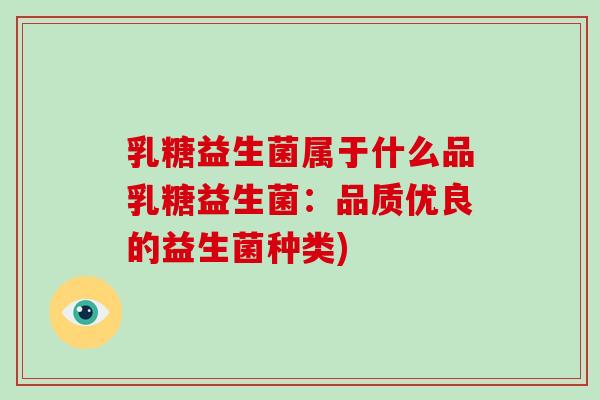 乳糖益生菌属于什么品乳糖益生菌：品质优良的益生菌种类)