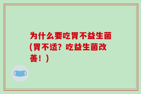 为什么要吃胃不益生菌(胃不适？吃益生菌改善！)