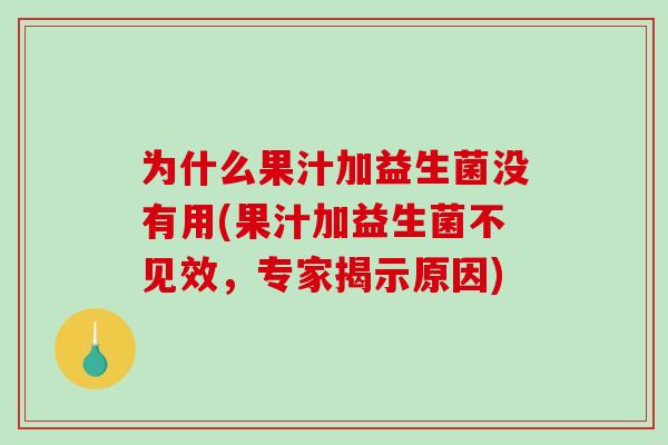 为什么果汁加益生菌没有用(果汁加益生菌不见效，专家揭示原因)