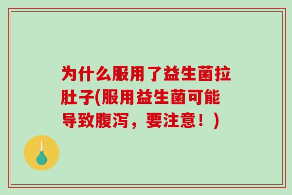 为什么服用了益生菌拉肚子(服用益生菌可能导致腹泻，要注意！)