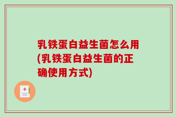 乳铁蛋白益生菌怎么用(乳铁蛋白益生菌的正确使用方式)
