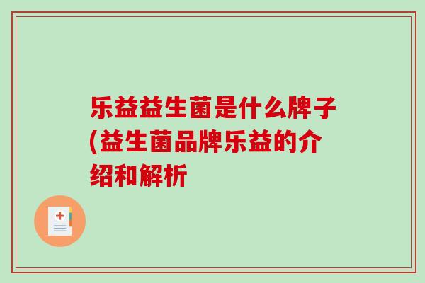 乐益益生菌是什么牌子(益生菌品牌乐益的介绍和解析