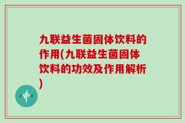 九联益生菌固体饮料的作用(九联益生菌固体饮料的功效及作用解析)