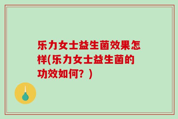 乐力女士益生菌效果怎样(乐力女士益生菌的功效如何？)