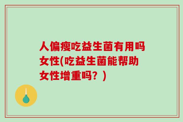人偏瘦吃益生菌有用吗女性(吃益生菌能帮助女性增重吗？)