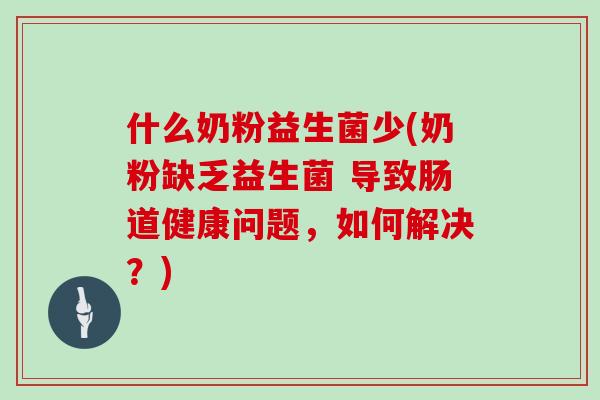 什么奶粉益生菌少(奶粉缺乏益生菌 导致肠道健康问题,如何解决?) 什么奶粉益生菌少(奶粉缺乏益生菌 导致肠道健康问题,如何解决?)