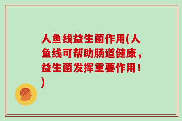 人鱼线益生菌作用(人鱼线可帮助肠道健康，益生菌发挥重要作用！)