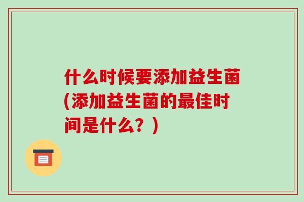 什么时候要添加益生菌(添加益生菌的佳时间是什么？)