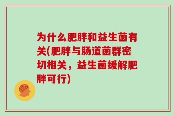 为什么肥胖和益生菌有关(肥胖与肠道菌群密切相关，益生菌缓解肥胖可行)