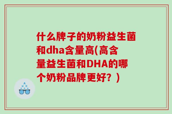 什么牌子的奶粉益生菌和dha含量高(高含量益生菌和DHA的哪个奶粉品牌更好？)