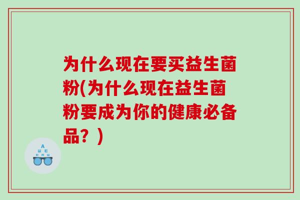 为什么现在要买益生菌粉(为什么现在益生菌粉要成为你的健康必备品？)