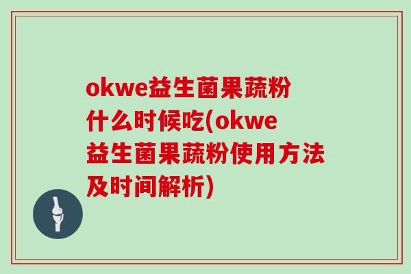 okwe益生菌果蔬粉什么时候吃(okwe益生菌果蔬粉使用方法及时间解析)