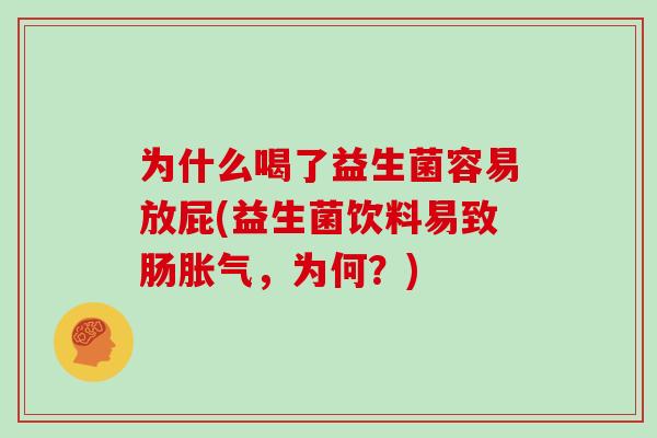 为什么喝了益生菌容易放屁(益生菌饮料易致肠胀气，为何？)