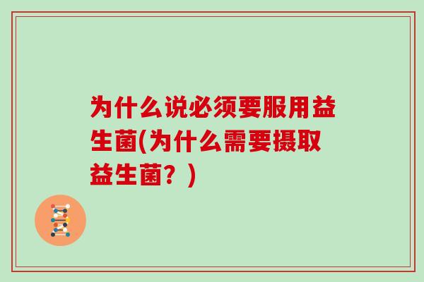 为什么说必须要服用益生菌(为什么需要摄取益生菌？)