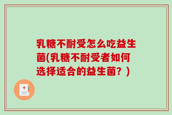 乳糖不耐受怎么吃益生菌(乳糖不耐受者如何选择适合的益生菌？)