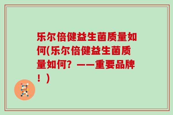 乐尔倍健益生菌质量如何(乐尔倍健益生菌质量如何？——重要品牌！)