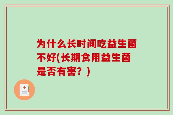为什么长时间吃益生菌不好(长期食用益生菌是否有害？)