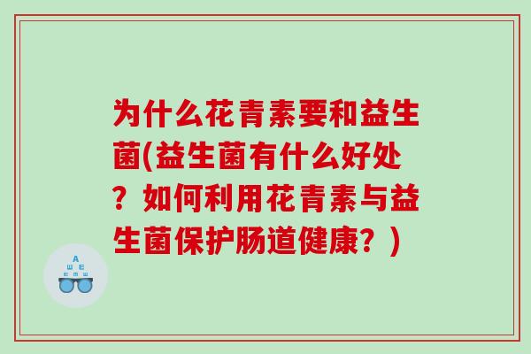 为什么花青素要和益生菌(益生菌有什么好处？如何利用花青素与益生菌保护肠道健康？)