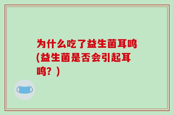 为什么吃了益生菌耳鸣(益生菌是否会引起耳鸣？)
