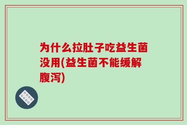 为什么拉肚子吃益生菌没用(益生菌不能缓解腹泻)