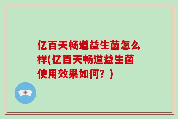 亿百天畅道益生菌怎么样(亿百天畅道益生菌使用效果如何？)