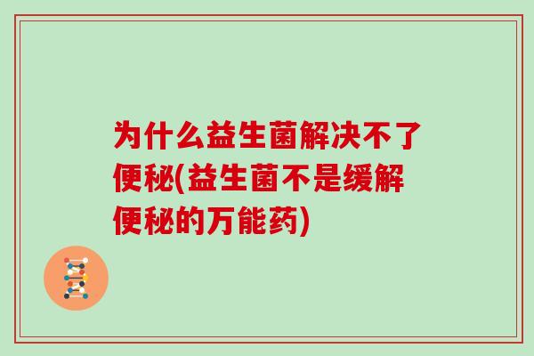 为什么益生菌解决不了(益生菌不是缓解的万能药) 为什么益生菌解决不了(益生菌不是缓解的万能药)