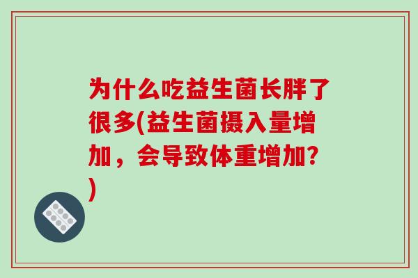为什么吃益生菌长胖了很多(益生菌摄入量增加，会导致体重增加？)