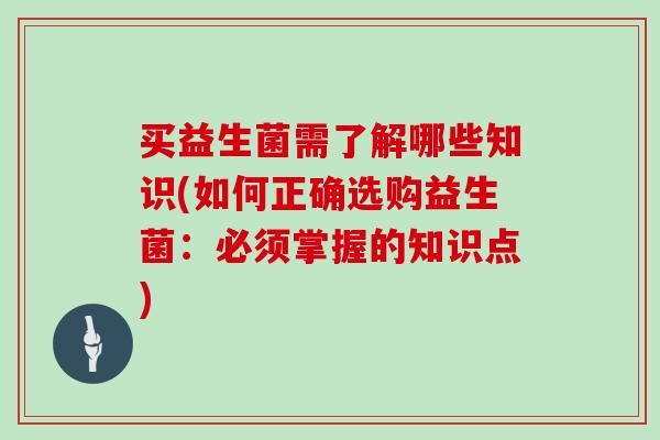 买益生菌需了解哪些知识(如何正确选购益生菌：必须掌握的知识点)