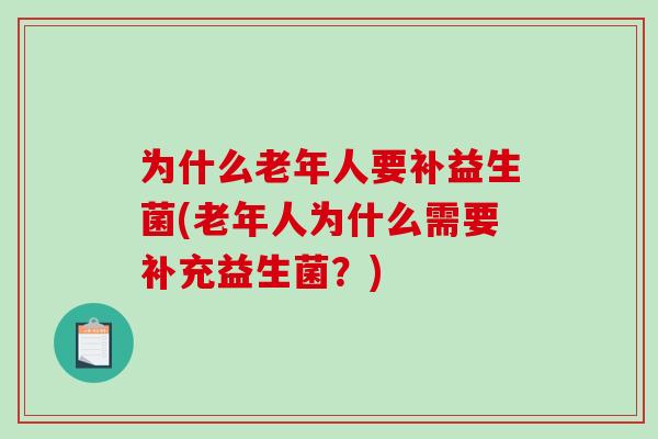 为什么老年人要补益生菌(老年人为什么需要补充益生菌？)