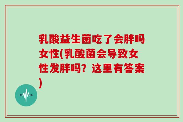 乳酸益生菌吃了会胖吗女性(乳酸菌会导致女性发胖吗？这里有答案)