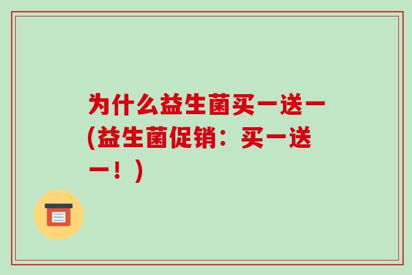 为什么益生菌买一送一(益生菌促销：买一送一！)