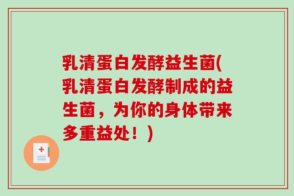 乳清蛋白发酵益生菌(乳清蛋白发酵制成的益生菌，为你的身体带来多重益处！)