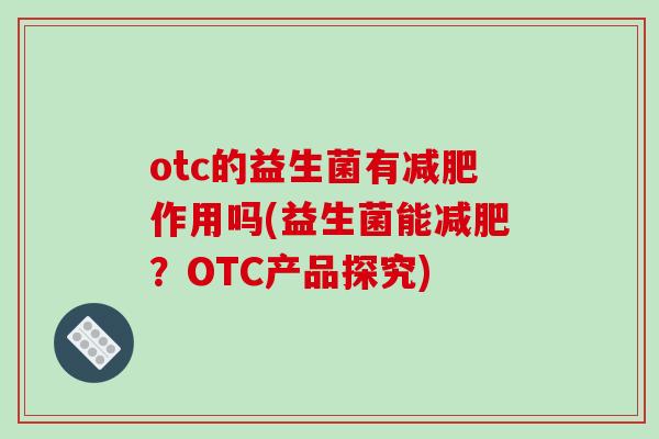 otc的益生菌有减肥作用吗(益生菌能减肥？OTC产品探究)