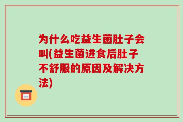 为什么吃益生菌肚子会叫(益生菌进食后肚子不舒服的原因及解决方法)