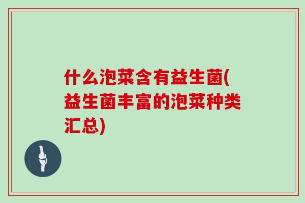 什么泡菜含有益生菌(益生菌丰富的泡菜种类汇总) 什么泡菜含有益生菌(益生菌丰富的泡菜种类汇总)