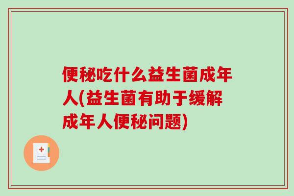 便秘吃什么益生菌成年人(益生菌有助于缓解成年人便秘问题)