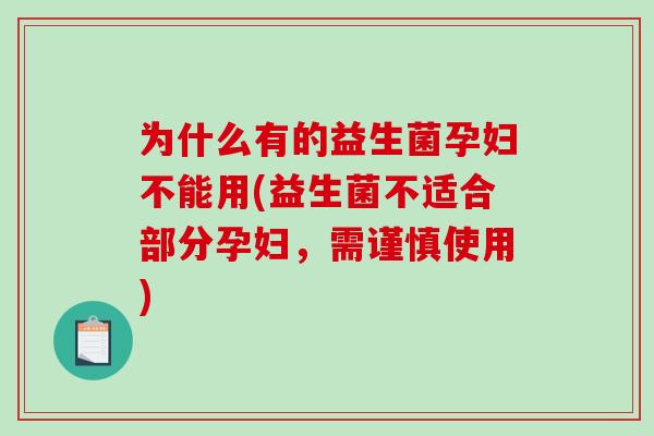 为什么有的益生菌孕妇不能用(益生菌不适合部分孕妇，需谨慎使用)