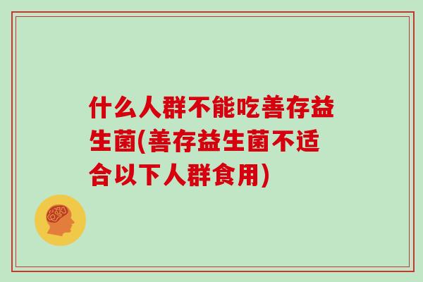 什么人群不能吃善存益生菌(善存益生菌不适合以下人群食用)