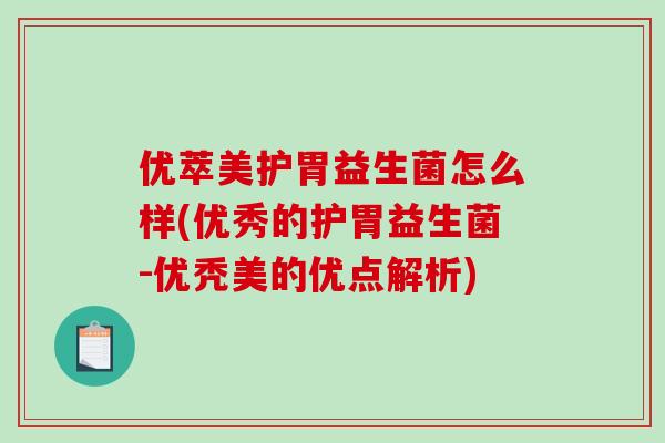优萃美护胃益生菌怎么样(优秀的护胃益生菌-优秃美的优点解析)