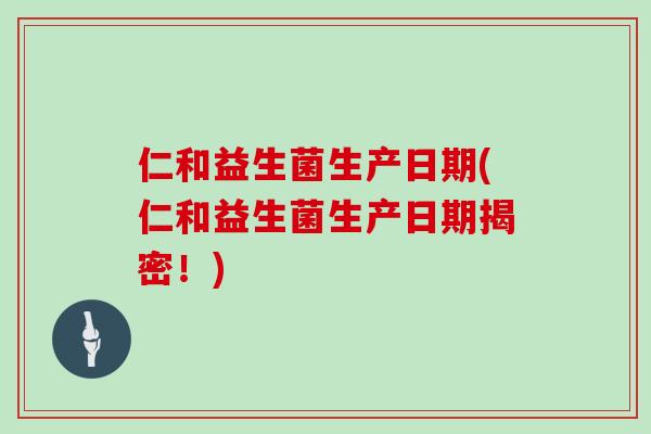 仁和益生菌生产日期(仁和益生菌生产日期揭密！)