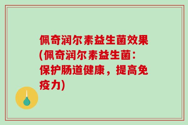 佩奇润尔素益生菌效果(佩奇润尔素益生菌：保护肠道健康，提高免疫力)