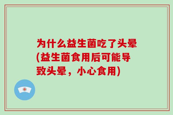 为什么益生菌吃了头晕(益生菌食用后可能导致头晕，小心食用)