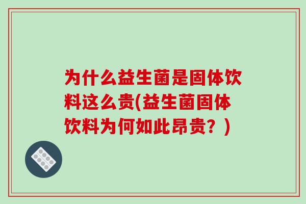 为什么益生菌是固体饮料这么贵(益生菌固体饮料为何如此昂贵？)