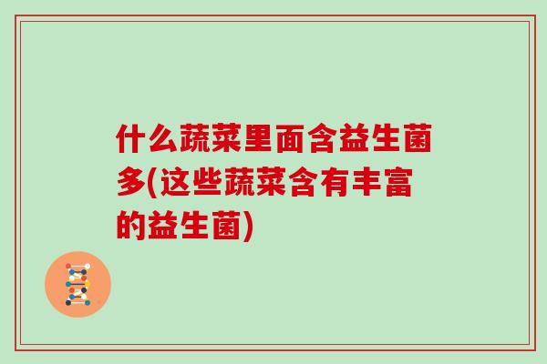什么蔬菜里面含益生菌多(这些蔬菜含有丰富的益生菌)