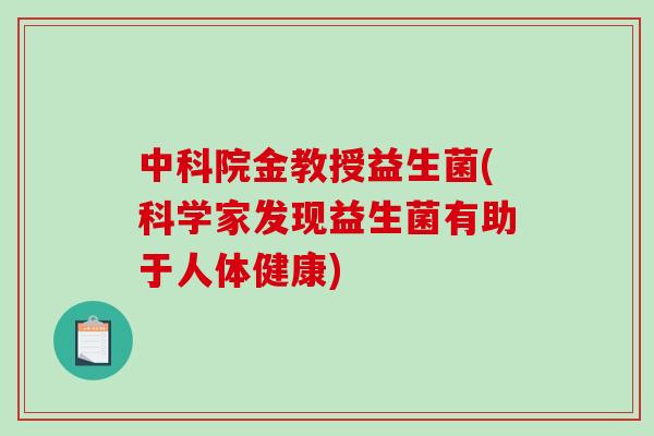 中科院金教授益生菌(科学家发现益生菌有助于人体健康) 中科院金教授益生菌(科学家发现益生菌有助于人体健康)