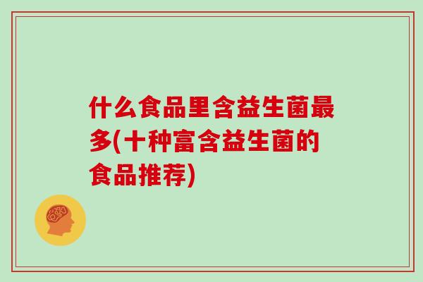 什么食品里含益生菌最多(十种富含益生菌的食品推荐)