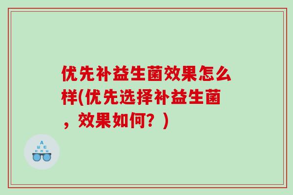 优先补益生菌效果怎么样(优先选择补益生菌，效果如何？)